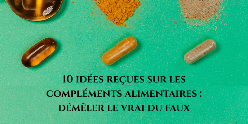 10 idées reçues sur les compléments alimentaires : démêler le vrai du faux